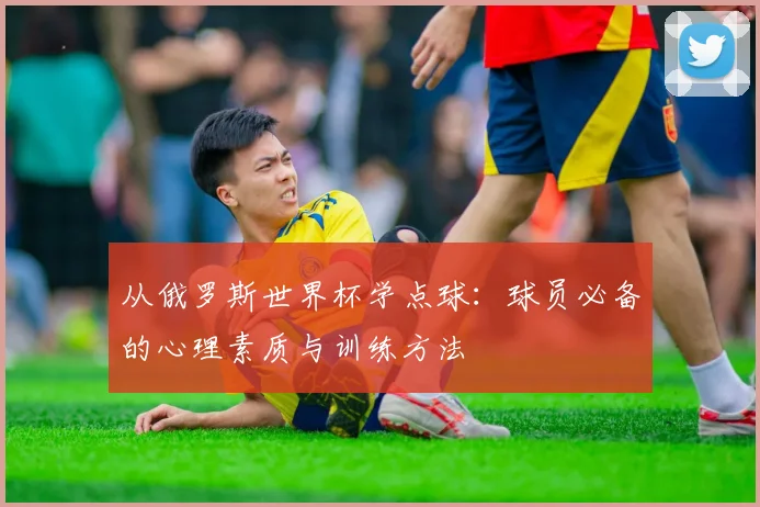 从俄罗斯世界杯学点球：球员必备的心理素质与训练方法