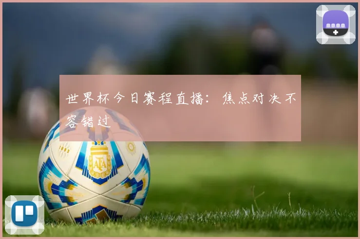 世界杯今日赛程直播:焦点对决不容错过
