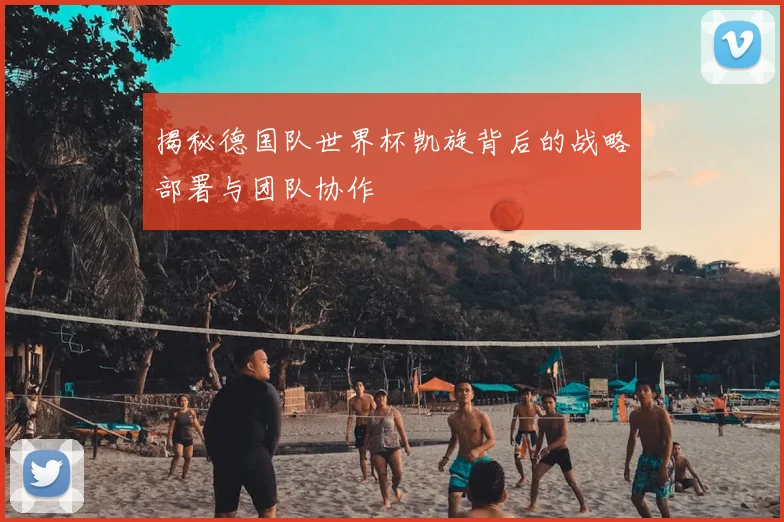 揭秘德国队世界杯凯旋背后的战略部署与团队协作