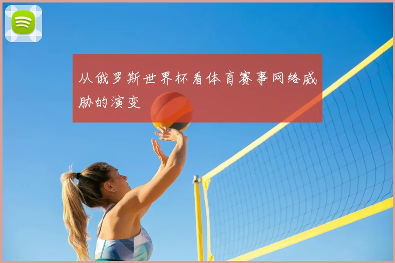从俄罗斯世界杯看体育赛事网络威胁的演变