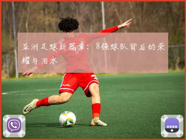 亚洲足球新篇章：8强球队背后的荣耀与泪水