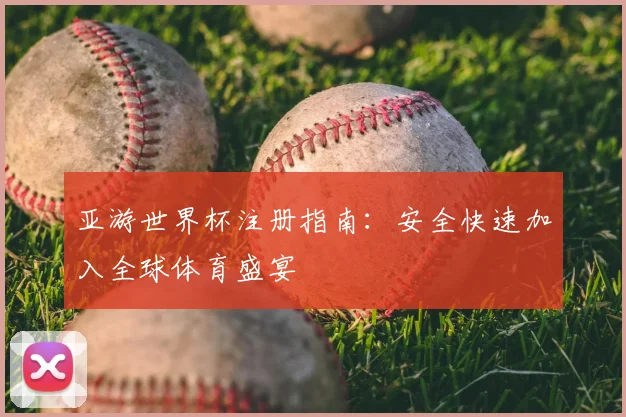 亚游世界杯注册指南:安全快速加入全球体育盛宴