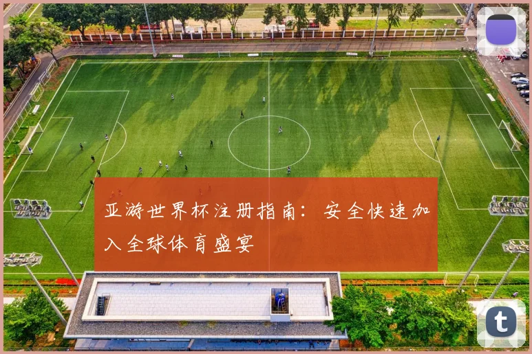 亚游世界杯注册指南:安全快速加入全球体育盛宴