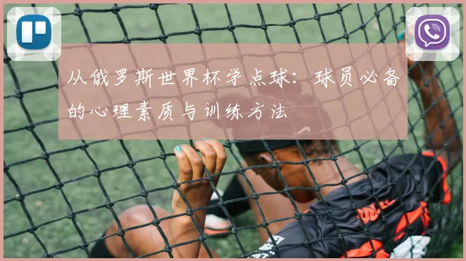 从俄罗斯世界杯学点球：球员必备的心理素质与训练方法