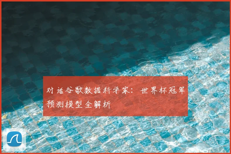 对话谷歌数据科学家:世界杯冠军预测模型全解析