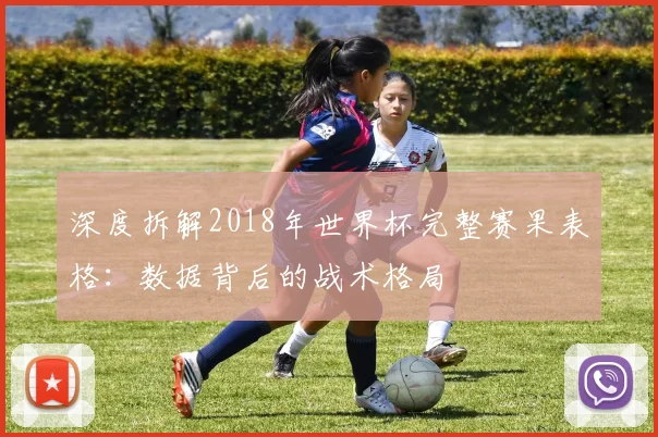 深度拆解2018年世界杯完整赛果表格：数据背后的战术格局