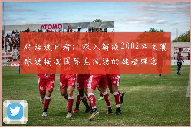对话设计者:深入解读2002年决赛球场横滨国际竞技场的建造理念