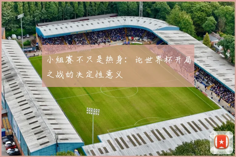 小组赛不只是热身：论世界杯开局之战的决定性意义
