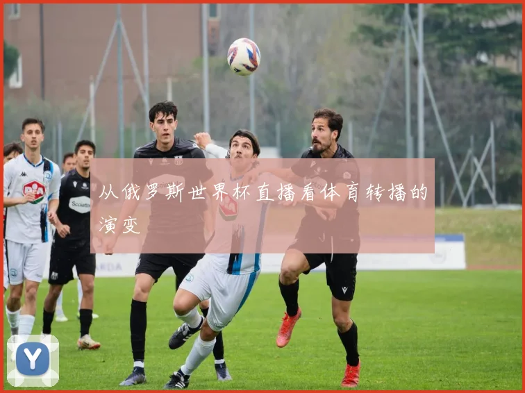 从俄罗斯世界杯直播看体育转播的演变