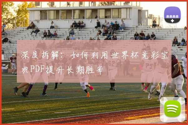 深度拆解：如何利用世界杯竞彩宝典PDF提升长期胜率