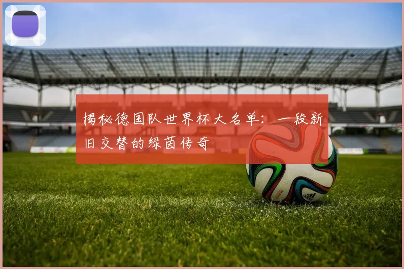 揭秘德国队世界杯大名单:一段新旧交替的绿茵传奇