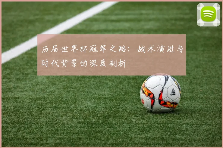 历届世界杯冠军之路：战术演进与时代背景的深度剖析